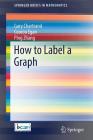 How to Label a Graph (Springerbriefs in Mathematics) By Gary Chartrand, Cooroo Egan, Ping Zhang Cover Image