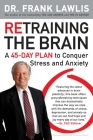 Retraining the Brain: A 45-Day Plan to Conquer Stress and Anxiety By Dr. Frank Lawlis Cover Image