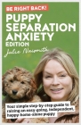 Be Right Back! Puppy Separation Anxiety Edition: Your simple step-by-step guide to raising an easy-going, independent, happy-home-alone puppy By Julie Naismith Cover Image
