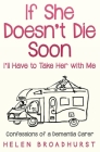If She Doesn't Die Soon I'll Have to Take Her With Me: Confessions of a Dementia Carer By Helen Broadhurst Cover Image