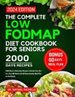 The complete low FODMAP diet cookbook for seniors 2024: 2000 Days of Nutritious Recipes to Soothe Your Gut for a Fast IBS Relief with 60 Days Healthy Cover Image