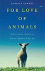For Love of Animals: Christian Ethics, Consistent Action Cover Image