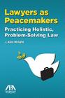 Lawyers as Peacemakers: Practicing Holistic, Problem-Solving Law By J. Kim Wright Cover Image