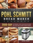 The Easy Pohl Schmitt Bread Maker Cookbook: 2000-Day Affordable, Easy & Delicious Recipes for your Pohl Schmitt Bread Maker By Patrick Tolbert Cover Image