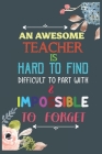 An Awesome Teacher Is Hard To Find Difficult To Part With & Impossible To Forget: Teacher Appreciation Gift, Teacher Thank You Gift, Teacher End of th Cover Image