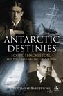 Antarctic Destinies: Scott, Shackleton, and the Changing Face of Heroism By Stephanie Barczewski Cover Image