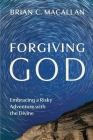 Forgiving God: Embracing a Risky Adventure with the Divine By Brian C. Macallan Cover Image