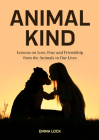 Animal Kind: Lessons on Love, Fear and Friendship from the Animals in Our Lives (True Stories Gift for Cat Lovers, Dog Owners and A Cover Image