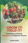Grow it! Yield it!: Everything on Planting Strawberries for Beginner's Success Cover Image