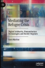 Mediating the Refugee Crisis: Digital Solidarity, Humanitarian Technologies and Border Regimes By Sara Marino Cover Image