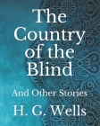 The Country of the Blind: And Other Stories By H. G. Wells Cover Image