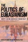The Politics of Eurasianism: Identity, Popular Culture and Russia's Foreign Policy By Mark Bassin (Editor), Gonzalo Pozo (Editor) Cover Image