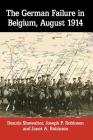 The German Failure in Belgium, August 1914: How Faulty Reconnaissance Exposed the Weakness of the Schlieffen Plan By Dennis Showalter, Joseph P. Robinson, Janet A. Robinson Cover Image