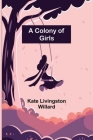 A Colony of Girls By Kate Livingston Willard Cover Image
