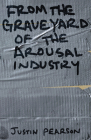 From the Graveyard of the Arousal Industry By Justin Pearson Cover Image
