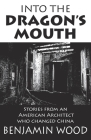 Into The Dragon's Mouth: Stories from an American Architect who changed China By Benjamin Wood Cover Image