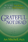 Grateful, Not Dead: Rewire, Not Retire. Re-Fire Your Purpose By Art Mitchell Cover Image