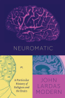 Neuromatic: Or, A Particular History of Religion and the Brain (Class 200: New Studies in Religion) By John Lardas Modern Cover Image