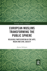 European Muslims Transforming the Public Sphere: Religious Participation in the Arts, Media and Civil Society (Routledge Studies in Religion) By Asmaa Soliman Cover Image