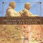 First Came The Sumerians Then The Akkadians - Ancient History for Kids Children's Ancient History By Baby Professor Cover Image