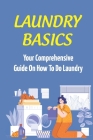 Laundry Basics: Your Comprehensive Guide On How To Do Laundry: When To Use Cold Water Wash Clothes Cover Image