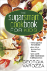 The Sugar Smart Cookbook for Kids: *Trim the Sugar from Your Child's Diet *Raise Kids on Nutritious Sugar Solutions *Serve Over 100 Family-Friendly Re By Georgia Varozza Cover Image