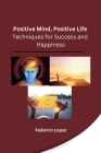 Positive Mind, Positive Life: Techniques for Success and Happiness Cover Image