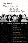 My Sister, Guard Your Veil; My Brother, Guard Your Eyes: Uncensored Iranian Voices Cover Image