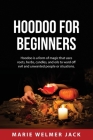 Hoodoo for Beginners: Hoodoo is a form of magic that uses roots, herbs, candles, and oils to ward off evil and unwanted people or situations By Marie Welmer Jack Cover Image