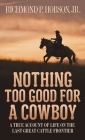 Nothing Too Good for a Cowboy: A True Account of Life on the Last Great Cattle Frontier By Richmond P. Hobson Cover Image