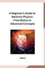 A Beginner's Guide to Neutrino Physics: From Basics to Advanced Concepts By Alexia Cover Image
