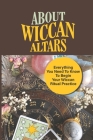 About Wiccan Altars: Everything You Need To Know To Begin Your Wiccan Ritual Practice: The Role Of The Altar By Alden Kiddy Cover Image