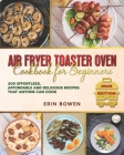 Air Fryer Toaster Oven Cookbook for Beginners: 300 Effortless, Affordable and Delicious Recipes That Anyone Can Cook By Erin Bowen Cover Image