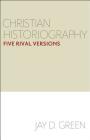 Christian Historiography: Five Rival Versions By Jay D. Green Cover Image