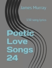 Poetic Love Songs 24: 130 song lyrics By James Murray Cover Image