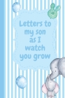 Letters To My Son As I Watch You Grow: Baby Boy Prompted Fill In 93 Pages of Thoughtful Gift for New Mothers - Moms - Parents - Write Love Filled Memo By Mary Miller Cover Image