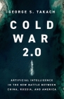 Cold War 2.0: Artificial Intelligence in the New Battle between China, Russia, and America By George S. Takach Cover Image