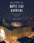 Welcome to Maple Leaf Gardens: Photographs and Memories from Canada's Most Famous Arena By Lance Abel, Graig Abel (Photographer) Cover Image