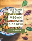 222 Yummy Vegan Side Dish Recipes: A Yummy Vegan Side Dish Cookbook from the Heart! Cover Image