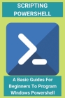 Scripting Powershell: A Basic Guides For Beginners To Program WIndows Powershell: Powershell Commands Cover Image