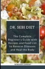 The Dr. Sebi Diet: The Complete Beginner's Guide with Recipes and Food List to Reverse Disease and Heal the Body By Windsor Lambert Cover Image