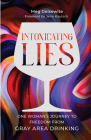 Intoxicating Lies: One Woman's Journey to Freedom from Gray Area Drinking By Meg Geisewite Cover Image
