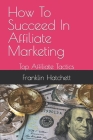How To Succeed In Affiliate Marketing: Top Affiliate Tactics Cover Image