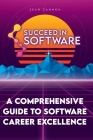 Succeed In Software: A Comprehensive Guide To Software Career Excellence By Sean Cannon Cover Image