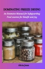 Dominating Freeze Drying: An Extensive Manual for Safeguarding Food sources for Benefit and Joy By Alicia Jesse Cover Image