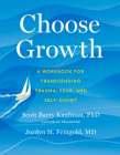 Choose Growth: A Workbook for Transcending Trauma, Fear, and Self-Doubt By Scott Barry Kaufman, Jordyn Feingold Cover Image