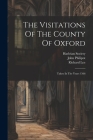 The Visitations Of The County Of Oxford: Taken In The Years 1566 By William Harvey, John Philipot, Richard Lee Cover Image