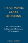 Tips on Making Good Decisions: An Essential Guide to Making Smart Choices your Life Depends On By Sheila J. Pearson Cover Image