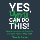 Yes, You Can Do This! Lib/E: How Women Start Up, Scale Up, and Build the Life They Want Cover Image