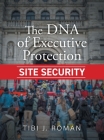 The DNA of Executive Protection Site Security By Tibi J. Roman Cover Image